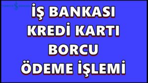 Is-Bankasi-Kredi-Karti-Borcu-Nasil-Odenir-Is-Cepten-Maximum-Kart-Borc-Odeme-Islemi-Banka-Kredi