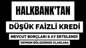 Halkbanktan-Depremzedelere-Dusuk-Faizli-Kredi-ve-Mevcut-Borclar-6-Ay-Ertelendi-Banka-Kredi