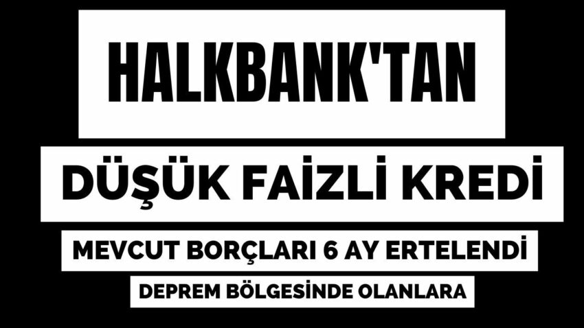 Halkbank’tan Depremzedelere Düşük Faizli Kredi ve Mevcut Borçlar 6 Ay Ertelendi Banka Kredi