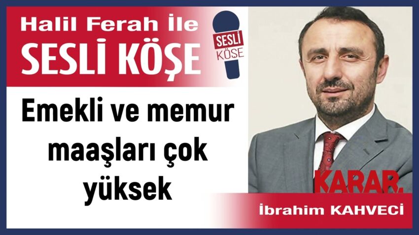 İbrahim Kahveci: ‘Emekli ve memur maaşları çok yüksek’ 10/07/23 Halil Ferah ile Sesli Köşe Memur Maaşları 2022