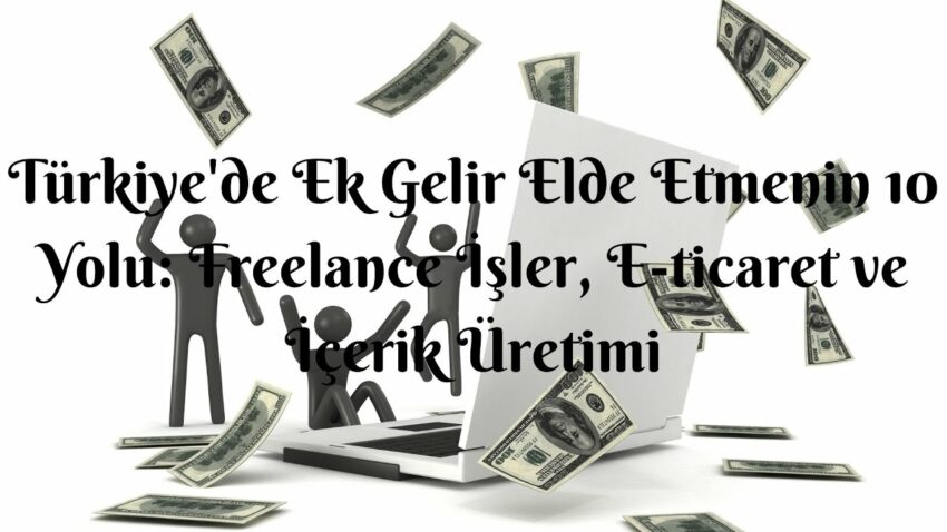 Türkiye’de Ek Gelir Elde Etmenin 10 Yolu: Freelance İşler, E-ticaret ve İçerik Üretimi Ek Gelir 2022