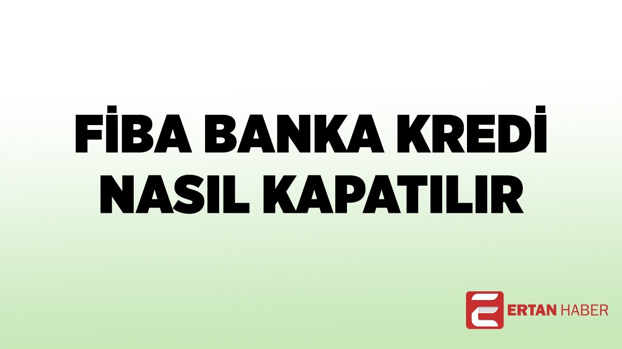 Fiba-banka-kredi-kapatma-FIBA-BANKA-KREDI-NASIL-KAPATILIR-Banka-Kredi